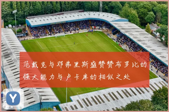 范戴克与邓弗里斯盛赞赞布罗比的强大能力与卢卡库的相似之处