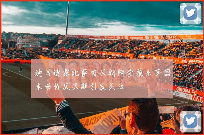 迪马透露比萨将买断阿金桑米罗国米或将反买断引发关注