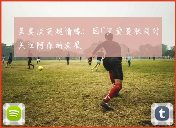 莱奥谈英超情缘：因C罗爱曼联同时关注阿森纳发展