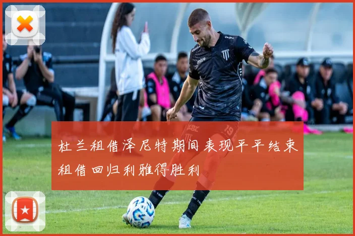 杜兰租借泽尼特期间表现平平结束租借回归利雅得胜利