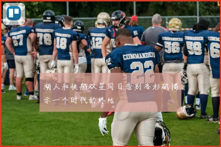湖人和快船双星同日告别洛杉矶揭示一个时代的终结