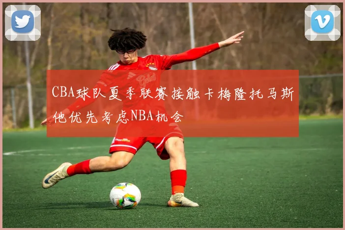 CBA球队夏季联赛接触卡梅隆托马斯他优先考虑NBA机会